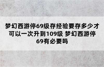 梦幻西游停69级存经验要存多少才可以一次升到109级 梦幻西游停69有必要吗